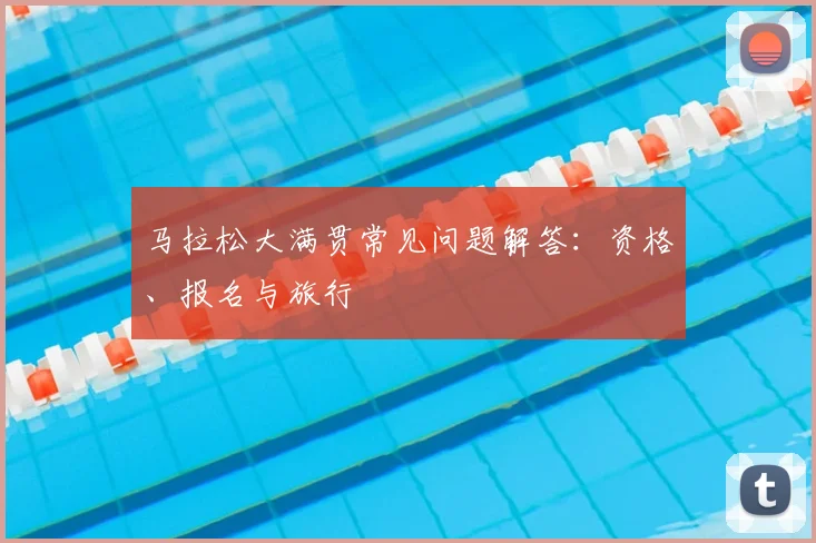马拉松大满贯常见问题解答：资格、报名与旅行