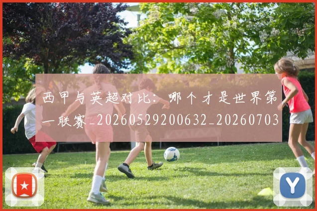 西甲与英超对比：哪个才是世界第一联赛_20260529200632_20260703181835