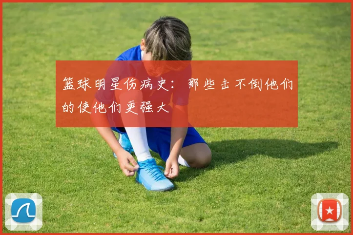 篮球明星伤病史：那些击不倒他们的使他们更强大